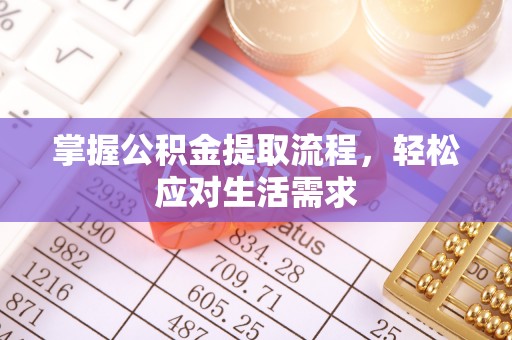 兴县掌握公积金提取流程，轻松应对生活需求