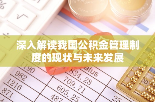 兴县深入解读我国公积金管理制度的现状与未来发展