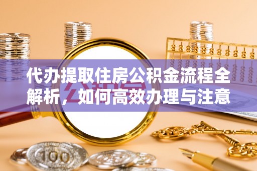 兴县代办提取住房公积金流程全解析，如何高效办理与注意事项