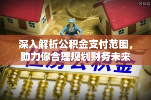 兴县深入解析公积金支付范围，助力你合理规划财务未来