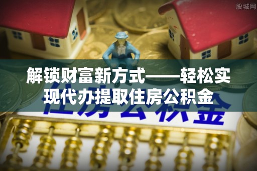 兴县解锁财富新方式——轻松实现代办提取住房公积金