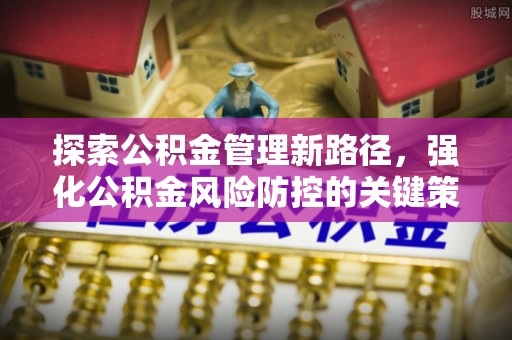 兴县探索公积金管理新路径，强化公积金风险防控的关键策略