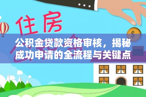兴县公积金贷款资格审核，揭秘成功申请的全流程与关键点