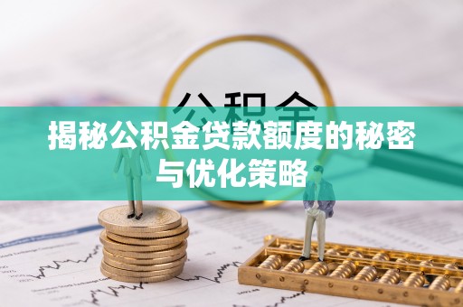 兴县揭秘公积金贷款额度的秘密与优化策略