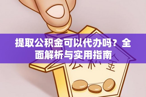 兴县提取公积金可以代办吗？全面解析与实用指南