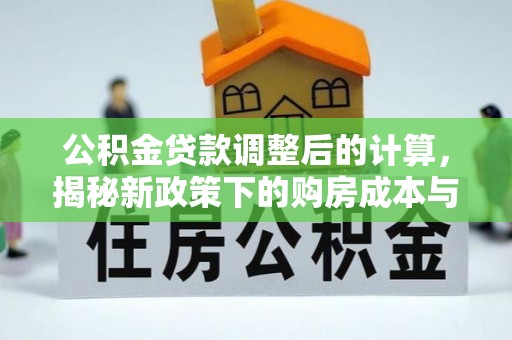 兴县公积金贷款调整后的计算，揭秘新政策下的购房成本与规划策略