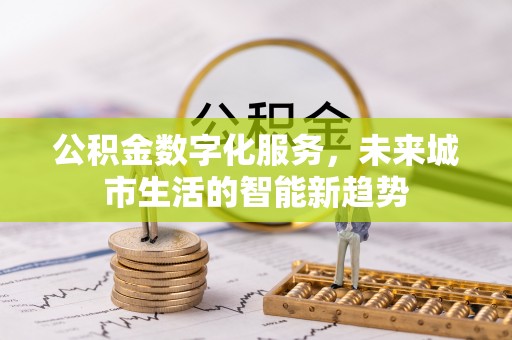 兴县公积金数字化服务，未来城市生活的智能新趋势