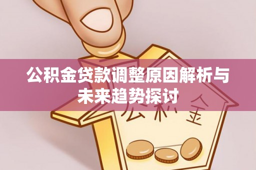 兴县公积金贷款调整原因解析与未来趋势探讨
