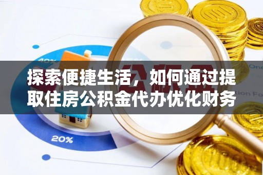兴县探索便捷生活，如何通过提取住房公积金代办优化财务规划