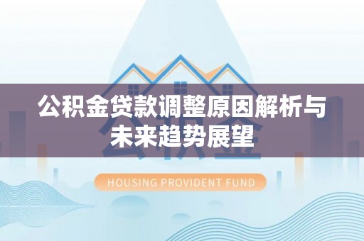 兴县公积金贷款调整原因解析与未来趋势展望