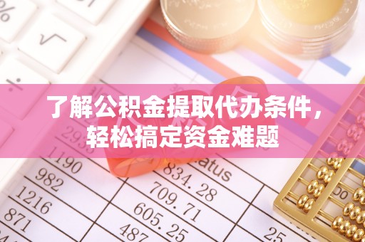 兴县了解公积金提取代办条件，轻松搞定资金难题