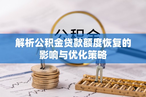兴县解析公积金贷款额度恢复的影响与优化策略