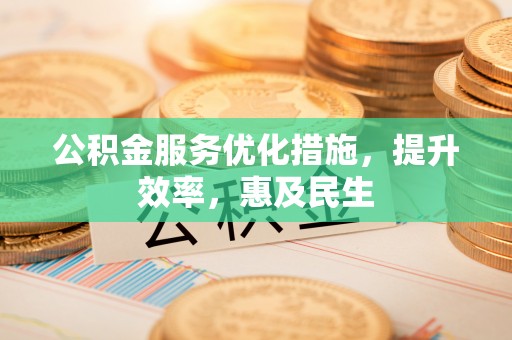 兴县公积金服务优化措施，提升效率，惠及民生