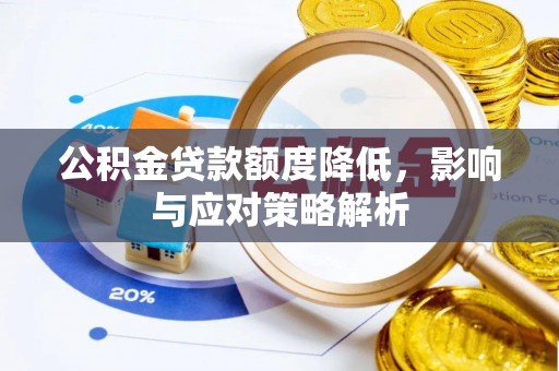 兴县公积金贷款额度降低，影响与应对策略解析