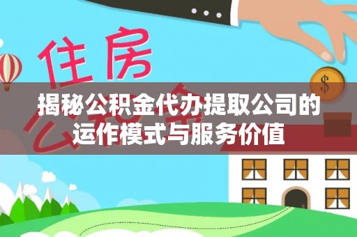 兴县揭秘公积金代办提取公司的运作模式与服务价值