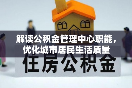 兴县解读公积金管理中心职能，优化城市居民生活质量