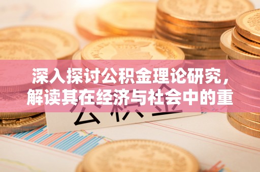 兴县深入探讨公积金理论研究，解读其在经济与社会中的重要角色