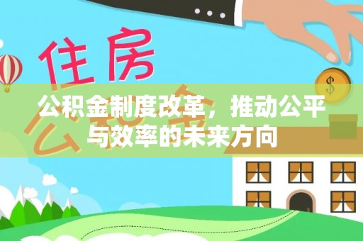 兴县公积金制度改革，推动公平与效率的未来方向