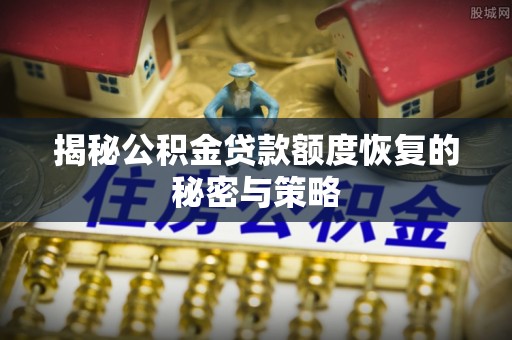 兴县揭秘公积金贷款额度恢复的秘密与策略