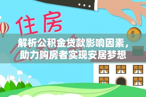 兴县解析公积金贷款影响因素，助力购房者实现安居梦想