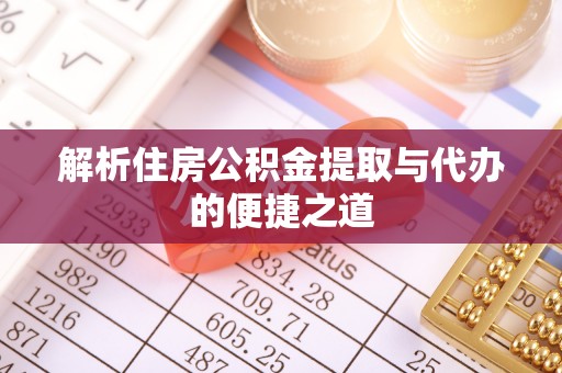 兴县解析住房公积金提取与代办的便捷之道