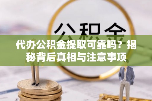 兴县代办公积金提取可靠吗？揭秘背后真相与注意事项