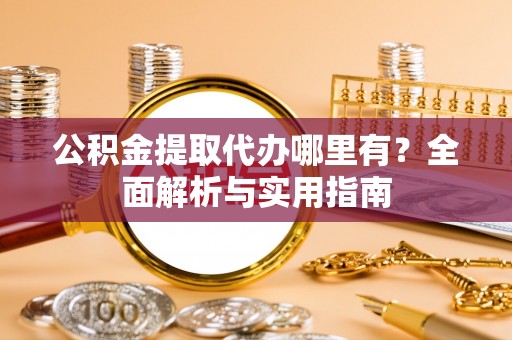 兴县公积金提取代办哪里有？全面解析与实用指南