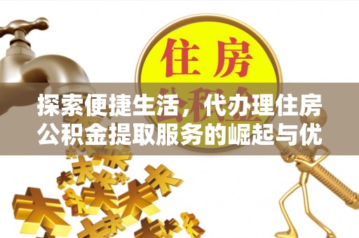 兴县探索便捷生活，代办理住房公积金提取服务的崛起与优势