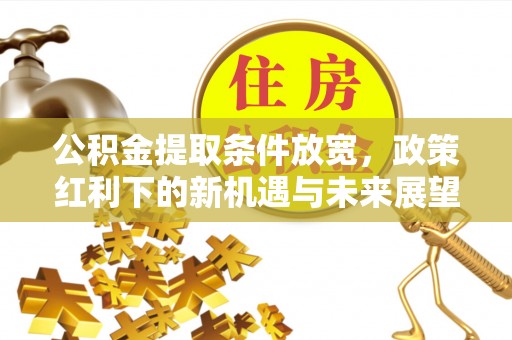兴县公积金提取条件放宽，政策红利下的新机遇与未来展望