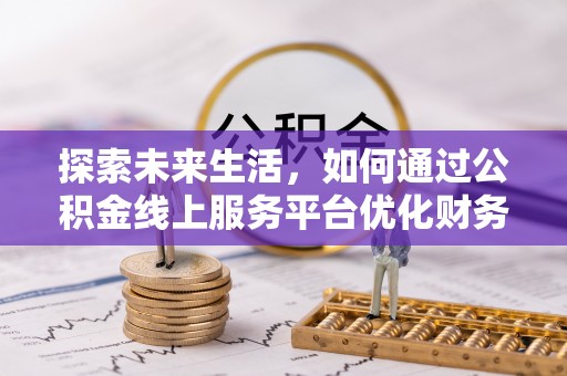 兴县探索未来生活，如何通过公积金线上服务平台优化财务管理