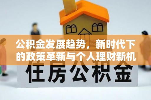 兴县公积金发展趋势，新时代下的政策革新与个人理财新机遇