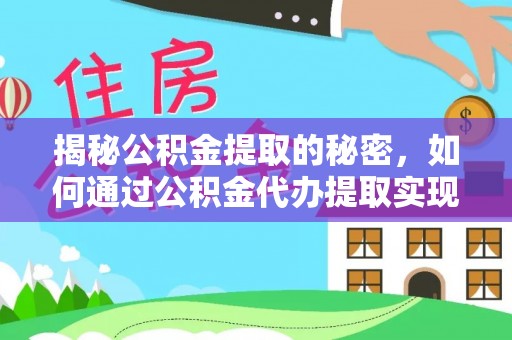 兴县揭秘公积金提取的秘密，如何通过公积金代办提取实现财务自由