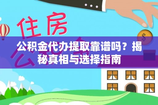 兴县公积金代办提取靠谱吗？揭秘真相与选择指南