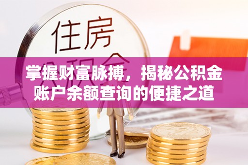 兴县掌握财富脉搏，揭秘公积金账户余额查询的便捷之道