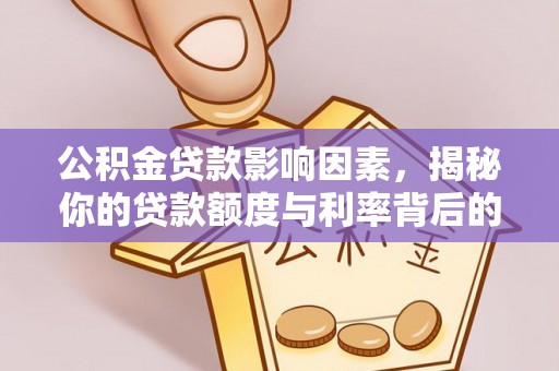 兴县公积金贷款影响因素，揭秘你的贷款额度与利率背后的秘密