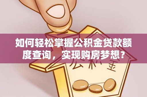 兴县如何轻松掌握公积金贷款额度查询，实现购房梦想？