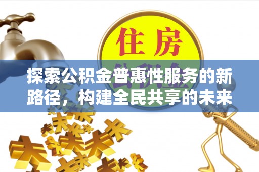 兴县探索公积金普惠性服务的新路径，构建全民共享的未来