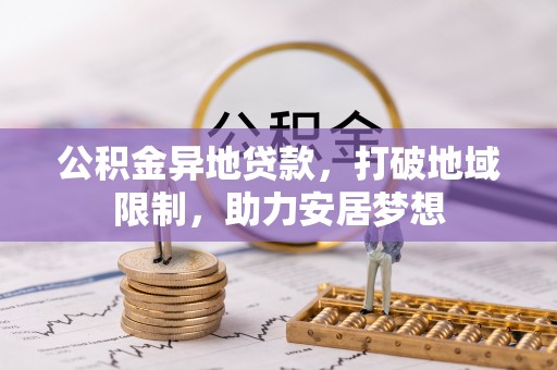 兴县公积金异地贷款，打破地域限制，助力安居梦想