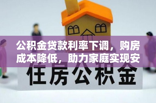 兴县公积金贷款利率下调，购房成本降低，助力家庭实现安居梦