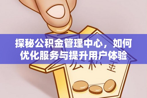 兴县探秘公积金管理中心，如何优化服务与提升用户体验