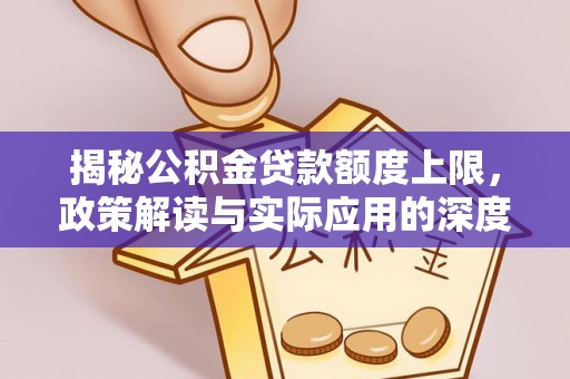 兴县揭秘公积金贷款额度上限，政策解读与实际应用的深度分析
