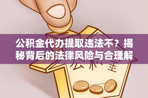 兴县公积金代办提取违法不？揭秘背后的法律风险与合理解决方案