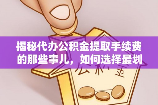 兴县揭秘代办公积金提取手续费的那些事儿，如何选择最划算的服务？