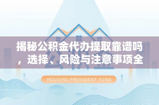 兴县揭秘公积金代办提取靠谱吗，选择、风险与注意事项全解析