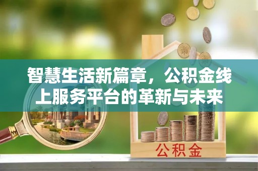 兴县智慧生活新篇章，公积金线上服务平台的革新与未来