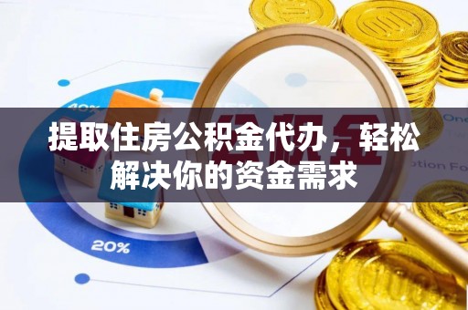 兴县提取住房公积金代办，轻松解决你的资金需求