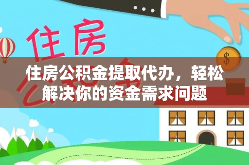兴县住房公积金提取代办，轻松解决你的资金需求问题