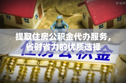 兴县提取住房公积金代办服务，省时省力的优质选择