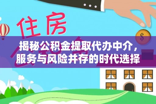 兴县揭秘公积金提取代办中介，服务与风险并存的时代选择