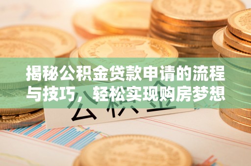 兴县揭秘公积金贷款申请的流程与技巧，轻松实现购房梦想
